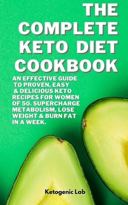 The Complete Keto Diet Cookbook: An Effective Guide To Proven, Easy And Delicious Keto Recipes For Women Of 50. Supercharge Metabolism, Lose Weight An by Ketogenic Lab