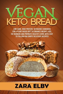 Vegan Keto Bread: Low Carb, High Protein, Ketogenic Cookbook for a Plant Based Diet To Enhance Weight Loss, Fat Burning and Promote Heal by Elby, Zara