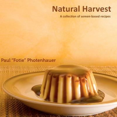 Natural Harvest: A collection of semen-based recipes by Photenhauer, Paul "Fotie"