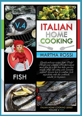 Italian Home Cooking 2021 Vol.4 Fish: Quick-and-easy recipes from Italy! Build your complete Mediterranean meal plan for a diet that helps you lose we by Rossi, Martha