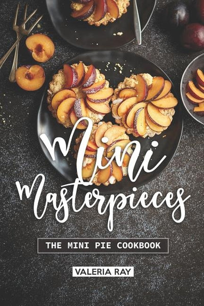 Mini Masterpieces: The Mini Pie Cookbook by Ray, Valeria