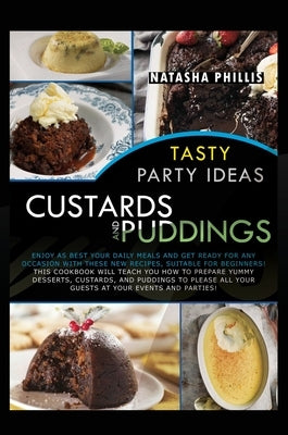 Tasty Party Ideas for custards and puddings: Enjoy as Best Your Daily Meals and Get Ready for Any Occasion with These New Recipes, Suitable for Beginn by Phillis, Natasha