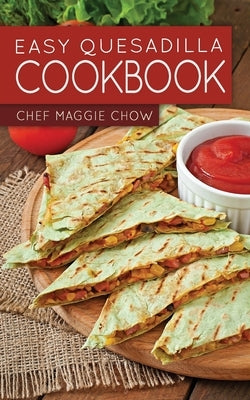 Easy Quesadilla Cookbook by Maggie Chow, Chef
