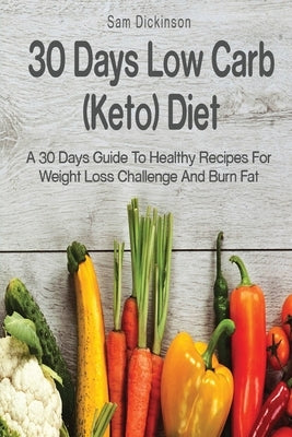 30 Days Low Carb (Keto) Diet: A 30 Days Guide to Healthy Recipes For Weight Loss Challenge and Burn Fat by Dickinson, Sam