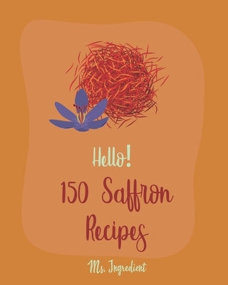 Hello! 150 Saffron Recipes: Best Saffron Cookbook Ever For Beginners [Saffron Cookbook, Mussels Cookbook, Chicken Breast Recipe, Brown Rice Recipe by Ingredient