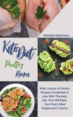 Keto Diet Poultry Recipes: Wide Variety of Poultry Recipes Completely In Line With The Keto Diet That Will Make Your Every Meal Original and Yumm by Robertson, Michelle