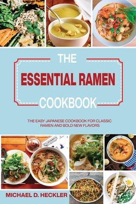 The Essential Ramen Cookbook: The Easy Japanese Cookbook for Classic Ramen and Bold New Flavors by Heckler, Michael D.