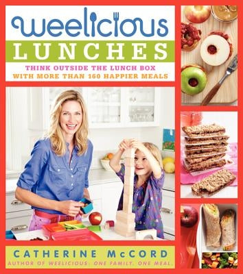 Weelicious Lunches: Think Outside the Lunch Box with More Than 160 Happier Meals by McCord, Catherine