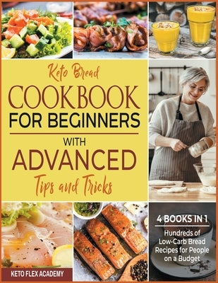 Keto Bread Cookbook for Beginners with Advanced Tips and Tricks [4 books in 1]: Hundreds of Low-Carb Bread Recipes for People on a Budget by Academy, Keto Flex