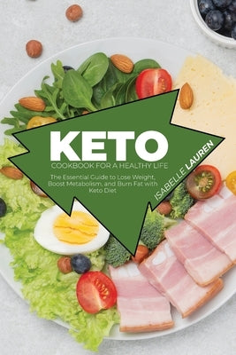 Keto Cookbook for A Healthy Life: The Essential Guide to Lose Weight, Boost Metabolism, and Burn Fat with Keto Diet by Lauren, Isabelle