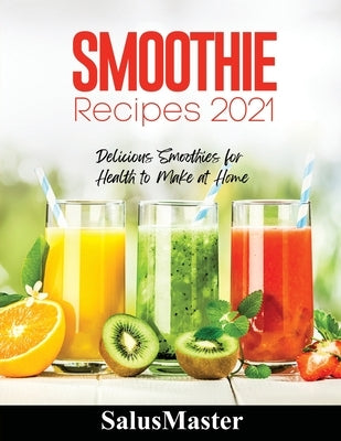 Smoothie Recipes 2021: Delicious Smoothies for Health to Make at Home by Salusmaster