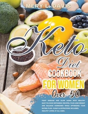 Keto Diet Cookbook for Women Over 50: Fight disease and slow aging with healthy easy-to-cook ketogenic recipes, plus lose weight and balance hormones by Davis, Mery L.