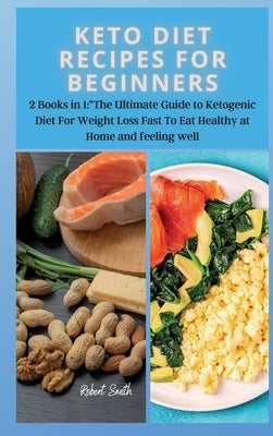 Keto Diet Recipes for Beginners: 2 Books in 1: The Ultimate Guide to Ketogenic Diet For Weight Loss Fast To Eat Healthy at Home and feeling well by Smith, Robert