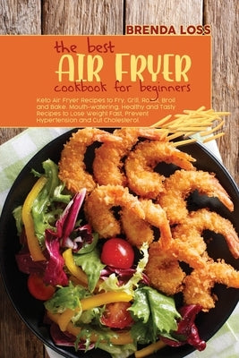 The Best Air Fryer Cookbook for Beginners: Keto Air Fryer Recipes to Fry, Grill, Roast, Broil and Bake. Mouth-watering, Healthy and Tasty Recipes to L by Loss, Brenda