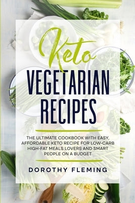 Keto Vegetarian Recipes: The Ultimate Cookbook with Easy, Affordable Keto Recipe for Low-Carb High-Fat Meals Lovers and Smart People On a Budge by Fleming, Dorothy