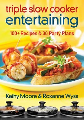 Triple Slow Cooker Entertaining: 100 Plus Recipes and 30 Party Plans by Moore, Kathy