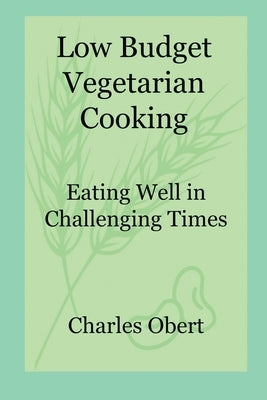 Low Budget Vegetarian Cooking: Eating Well in Challenging Times by Obert, Charles