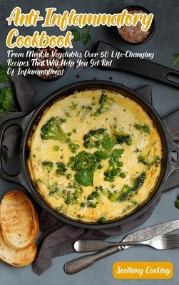 Anti-Inflammatory Cookbook: From Meat to Vegetables Over 50 Life-Changing Recipes That Will Help You Get Rid Of Inflammations! by Cooking, Soothing