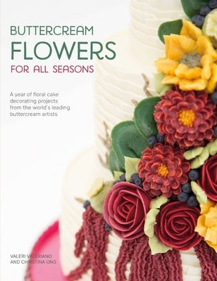 Buttercream Flowers for All Seasons: A Year of Floral Cake Decorating Projects from the World's Leading Buttercream Artists by Valeriano, Valeri