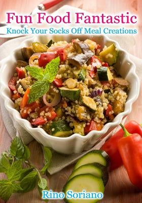 Fun Food Fantastic: Knock Your Socks Off Meal Creations by Soriano, Rino