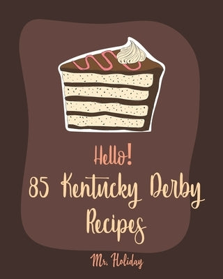 Hello! 85 Kentucky Derby Recipes: Best Kentucky Derby Cookbook Ever For Beginners [Bourbon Cookbook, Bread Pudding Recipes, Mashed Potato Cookbook, Co by Holiday