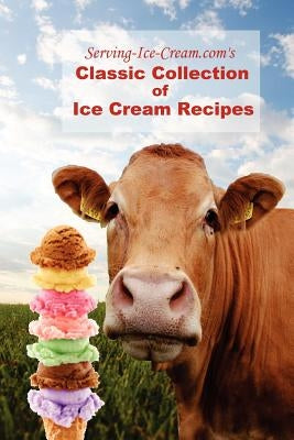 Serving-Ice-Cream.com's Classic Collection of Ice Cream Recipes by Serving-Ice-Cream Com