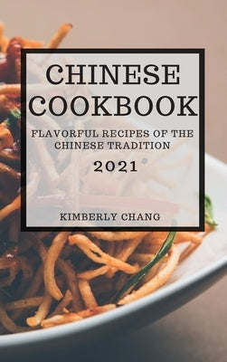 Chinese Cookbook 2021: Flavorful Recipes of the Chinese Tradition by Chang, Kimberly