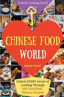 Welcome to Chinese Food World: Unlock EVERY Secret of Cooking Through 500 AMAZING Chinese Recipes (Chinese Cookbook, Chinese Food Made Easy, Healthy by Kate, Annie