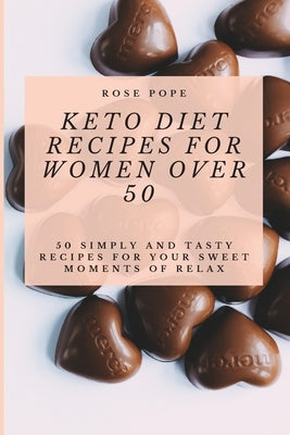 Keto Diet Recipes for Women Over 50: 50 Simply and Tasty Recipes for Your Sweet Moments of Relax by Pope, R.
