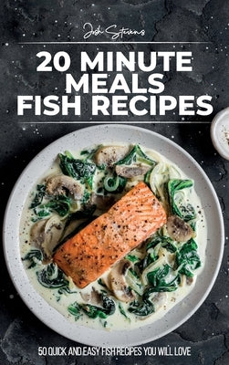 20 Minute Meals - Fish Recipes: 50 Quick And Easy Fish Recipes You Will Love by Stevens, Josh