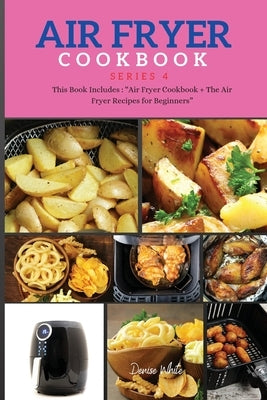 AIR FRYER COOKBOOK series4: This Book Includes: Air Fryer Cookbook + The Air Fryer Recipes For Beginners by White, Denise
