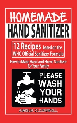 Homemade Hand Sanitizer: 12 Recipes based on the WHO Official Sanitizer Formula - How to Make Hand and Home Sanitizer for Your Family by Cleanwell, Amelia