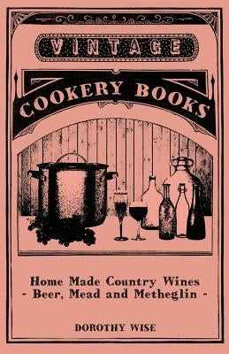 Home Made Country Wines - Beer, Mead and Metheglin by Wise, Dorothy