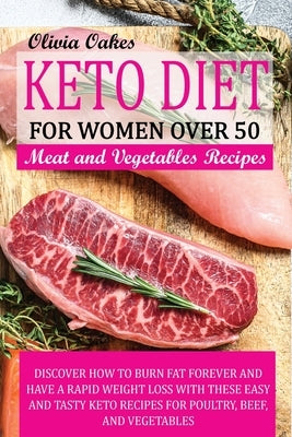 Keto Diet for Women Over 50 - Poultry, Beef, and Vegetables Recipes: Discover How to Burn Fat Forever and Have a Rapid Weight Loss With These Easy and by Oakes, Olivia