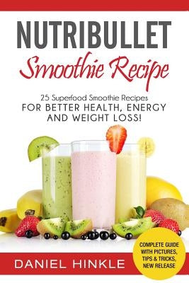 NutriBullet Smoothie Recipe: 25 Superfood Smoothie Recipes For Better Health, Energy and Weight Loss! by Delgado, Marvin