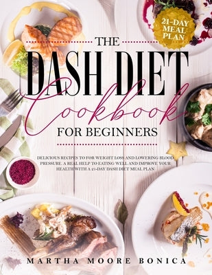 The Dash Diet Cookbook for Beginners: Delicious Recipes for Weight Loss and Lowering Blood Pressure. A Real Help to Eating well and Improve Your Healt by Moore Bonica, Martha