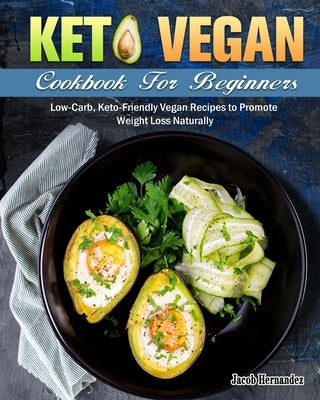 Keto Vegan Cookbook For Beginners: Low-Carb, Keto-Friendly Vegan Recipes to Promote Weight Loss Naturally by Hernandez, Jacob
