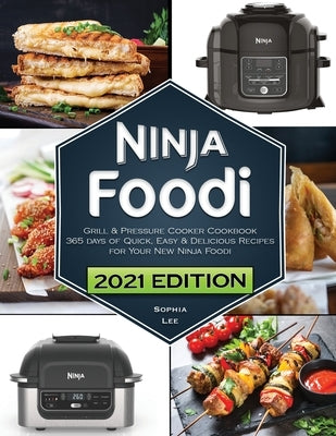 Ninja Foodi Grill and Pressure Cooker Cookbook: 365 days of Quick, Easy & Delicious Recipes for Your New Ninja Foodi and Indoor Grill by Lee, Sophia