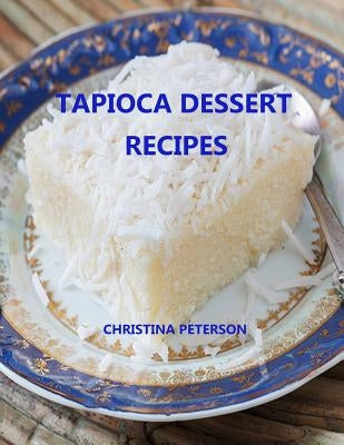 Tapioca Dessert Recipes: Every title has space for notes, Puddings, Souffle, Fruits, Different flavors and more by Peterson, Christina