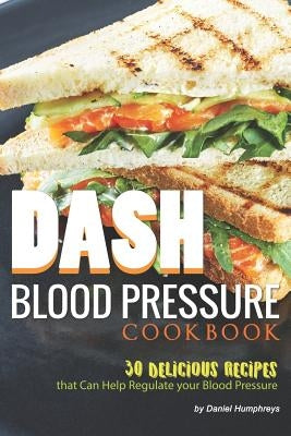 Dash Blood Pressure Cookbook: 30 Delicious Recipes That Can Help Regulate Your Blood Pressure by Humphreys, Daniel
