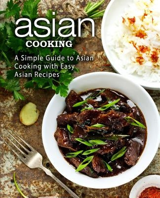 Asian Cooking: A Simple Guide to Asian Cooking with Easy Asian Recipes (2nd Edition) by Press, Booksumo