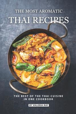 The Most Aromatic Thai Recipes: The Best of The Thai Cuisine in One Cookbook by Ray, Valeria