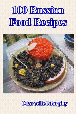 100 Russian Food Recipes by Morphy, Marcelle