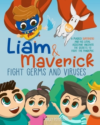 Liam and Maverick Fight Germs and Viruses: A Masked Superhero and his Loyal Assistant Uncover the Secrets to Fight the Pandemic by Peterson, Molly