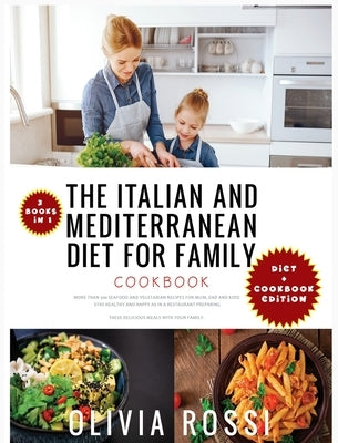 Italian and Mediterranean Diet for Family Cookbook: More than 300 Seafood and Vegetarian Recipes For Mum, Dad and Kids! Stay HEALTHY and HAPPY as in a by Rossi, Olivia