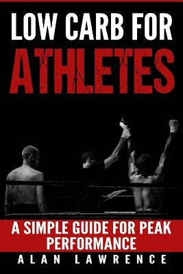 Low Carb For Athletes: A Simple Guide For Peak Performance: by Lawrence, Alan