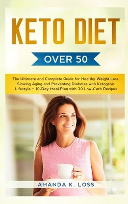 KETO DIET Over 50: The Ultimate and Complete Guide for Healthy Weight Loss, Slowing Aging and Preventing Diabetes with Ketogenic Lifestyl by Amanda K Loss