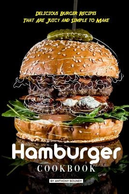 Hamburger Cookbook: Delicious Burger Recipes That Are Juicy and Simple to Make by Boundy, Anthony