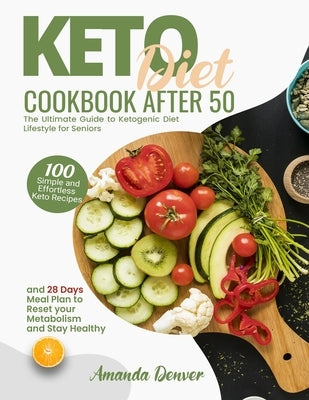 Keto Diet Cookbook After 50: The Ultimate Guide to Ketogenic Diet Lifestyle for Seniors. 100 Simple and Effortless Keto Recipes and 28 Days Meal Pl by Denver, Amanda
