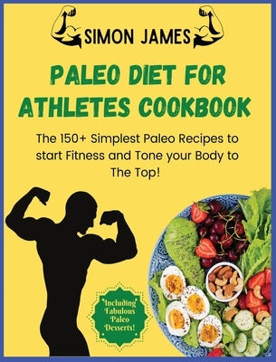 Paleo Diet for Athletes: The 150+ Simplest Paleo Recipes to Start Fitness and Tone your Body to The TOP! Including Fabulous Paleo Desserts! by James, Simon